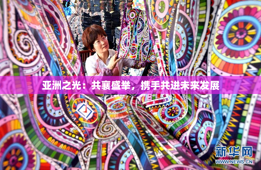 亚洲之光：共襄盛举，携手共进未来发展