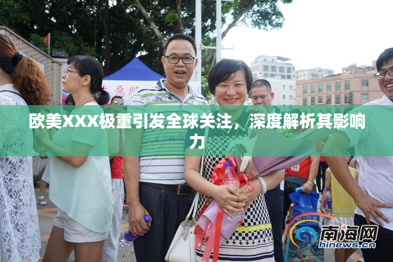欧美XXX极重引发全球关注，深度解析其影响力