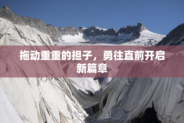 拖动重重的担子，勇往直前开启新篇章