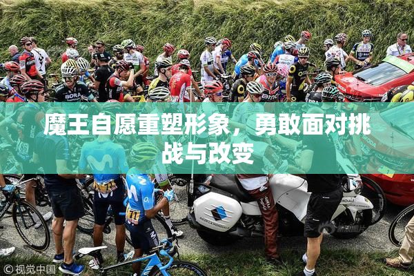 魔王自愿重塑形象，勇敢面对挑战与改变