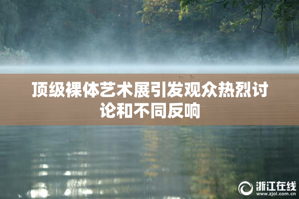 顶级裸体艺术展引发观众热烈讨论和不同反响