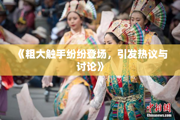 《粗大触手纷纷登场，引发热议与讨论》