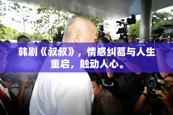 韩剧《叔叔》，情感纠葛与人生重启，触动人心。