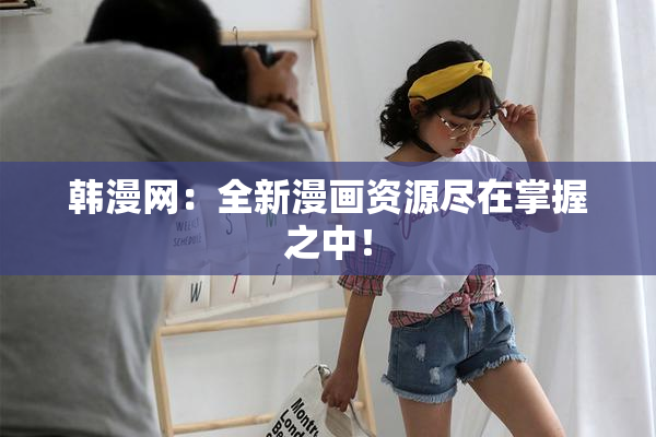 韩漫网：全新漫画资源尽在掌握之中！