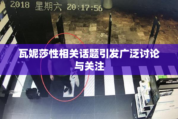 瓦妮莎性相关话题引发广泛讨论与关注