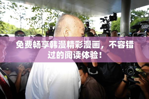 免费畅享韩漫精彩漫画，不容错过的阅读体验！
