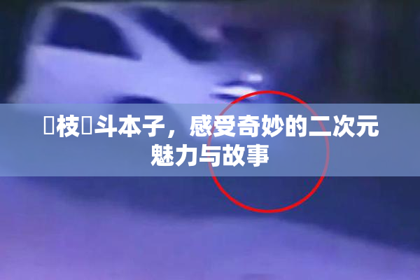 狛枝凪斗本子，感受奇妙的二次元魅力与故事