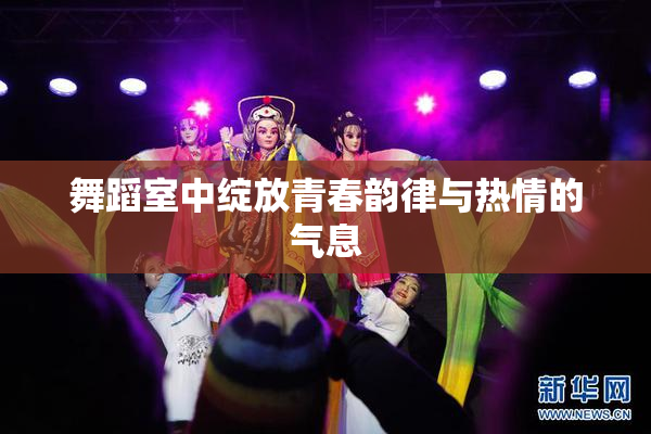舞蹈室中绽放青春韵律与热情的气息