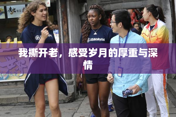 我撕开老，感受岁月的厚重与深情