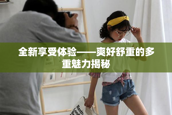 全新享受体验——爽好舒重的多重魅力揭秘