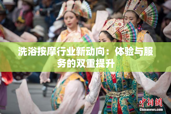 洗浴按摩行业新动向：体验与服务的双重提升