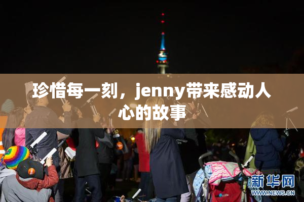珍惜每一刻，jenny带来感动人心的故事