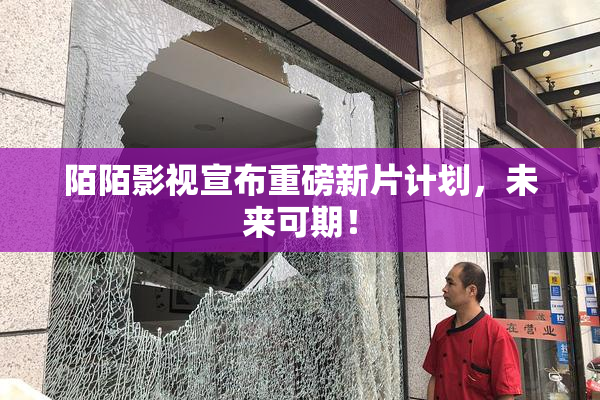 陌陌影视宣布重磅新片计划，未来可期！