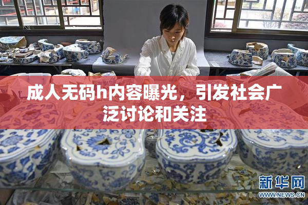 成人无码h内容曝光，引发社会广泛讨论和关注