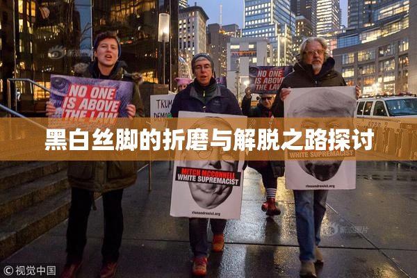 黑白丝脚的折磨与解脱之路探讨