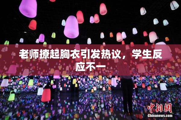 老师撩起胸衣引发热议，学生反应不一