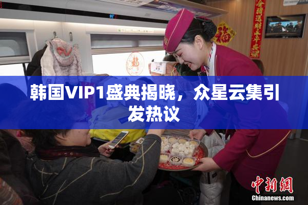 韩国VIP1盛典揭晓，众星云集引发热议