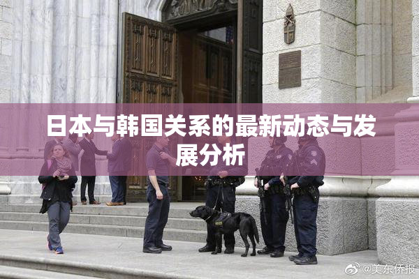 日本与韩国关系的最新动态与发展分析