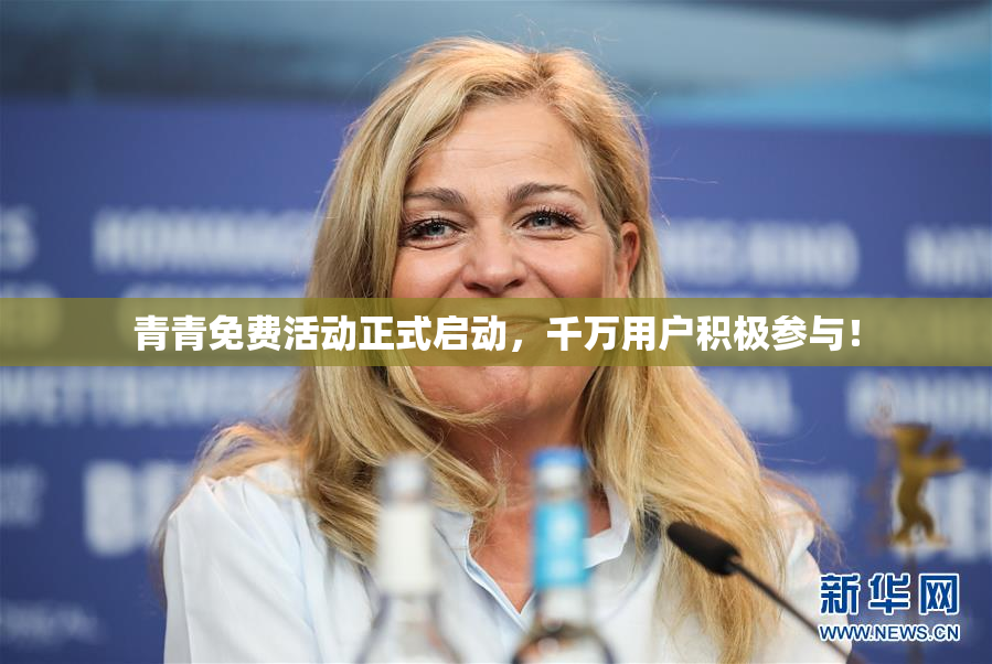 青青免费活动正式启动，千万用户积极参与！