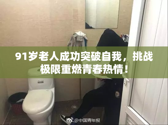 91岁老人成功突破自我，挑战极限重燃青春热情！