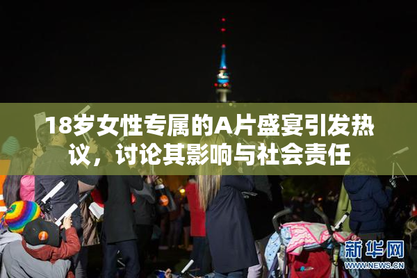 18岁女性专属的A片盛宴引发热议，讨论其影响与社会责任