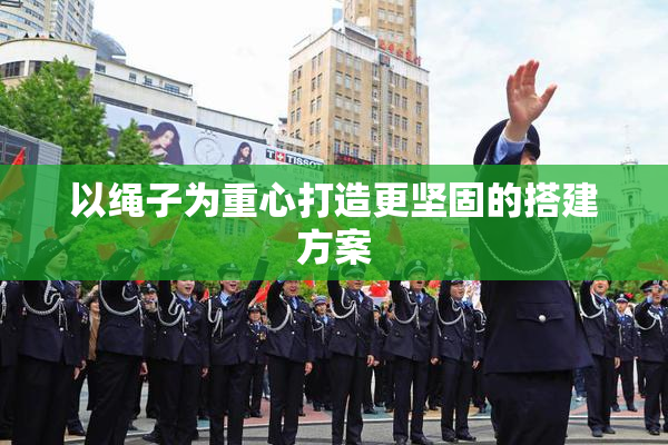 以绳子为重心打造更坚固的搭建方案