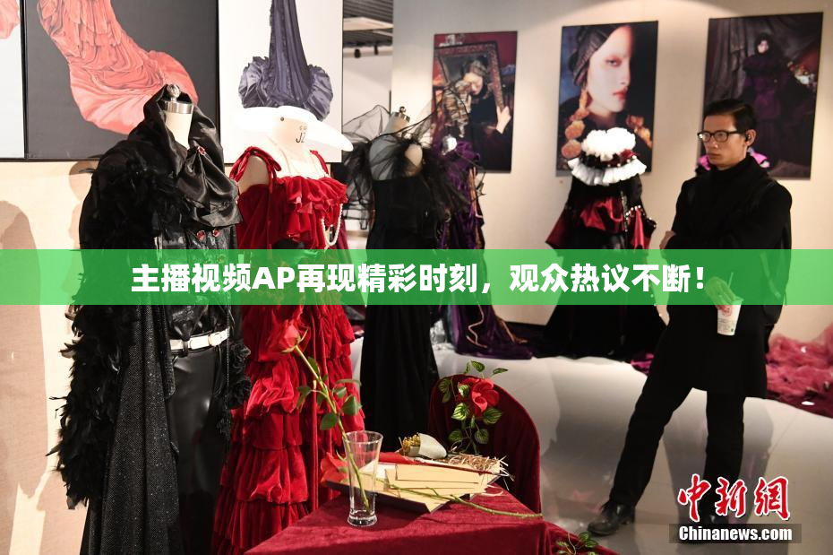 主播视频AP再现精彩时刻，观众热议不断！