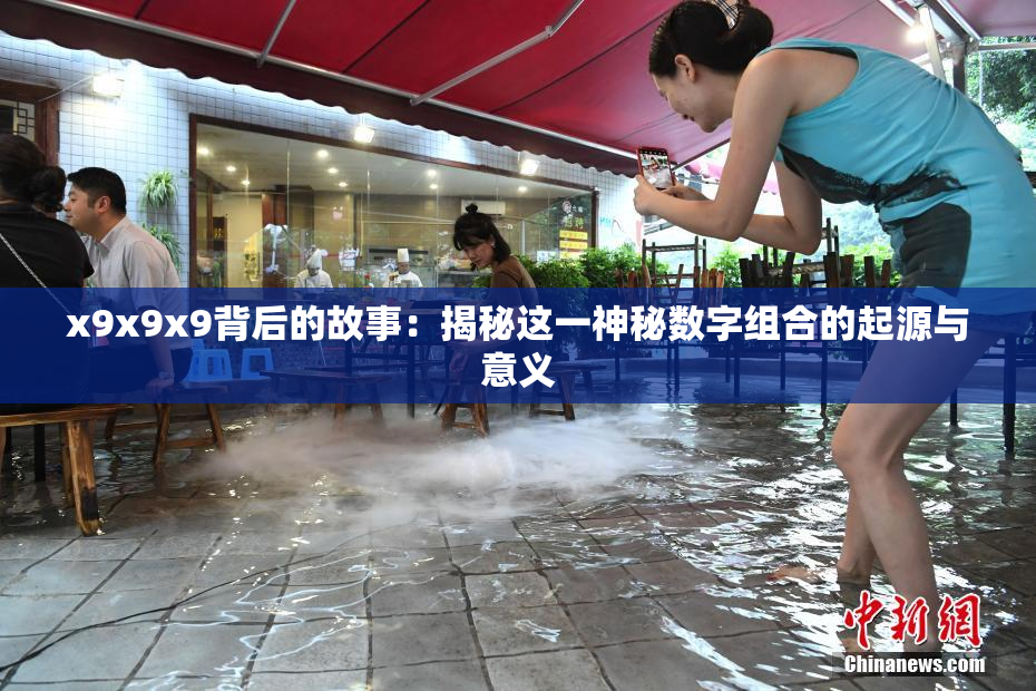 x9x9x9背后的故事：揭秘这一神秘数字组合的起源与意义