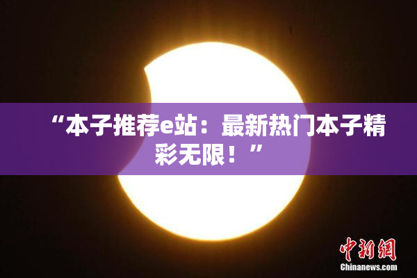 “本子推荐e站：最新热门本子精彩无限！”