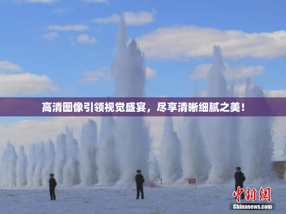 高清图像引领视觉盛宴，尽享清晰细腻之美！