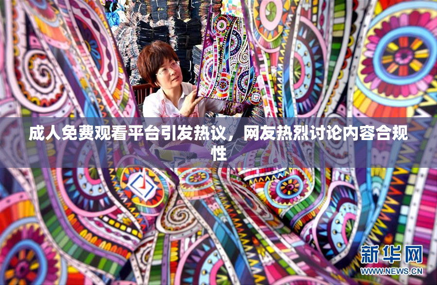 成人免费观看平台引发热议，网友热烈讨论内容合规性