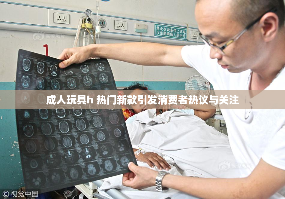 成人玩具h 热门新款引发消费者热议与关注