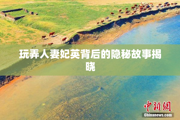 玩弄人妻妃英背后的隐秘故事揭晓