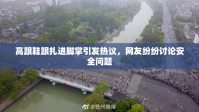 高跟鞋跟扎进脚掌引发热议，网友纷纷讨论安全问题