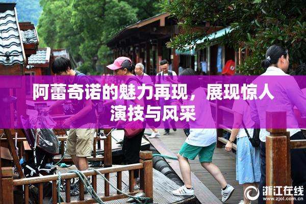 阿蕾奇诺的魅力再现，展现惊人演技与风采
