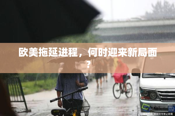 欧美拖延进程，何时迎来新局面？