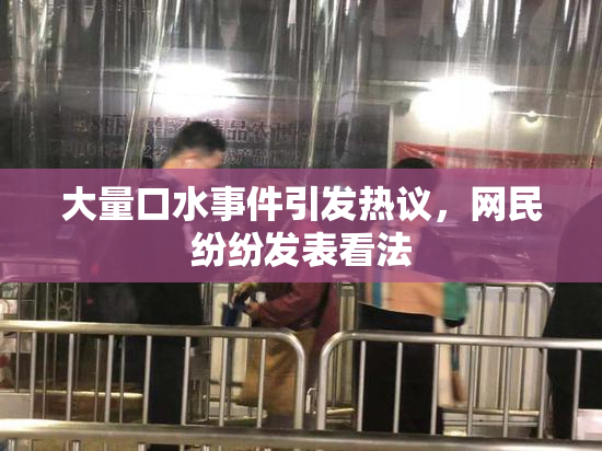 大量口水事件引发热议，网民纷纷发表看法