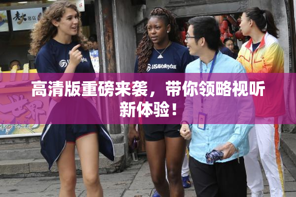 高清版重磅来袭，带你领略视听新体验！