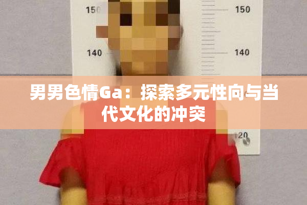 男男色情Ga：探索多元性向与当代文化的冲突