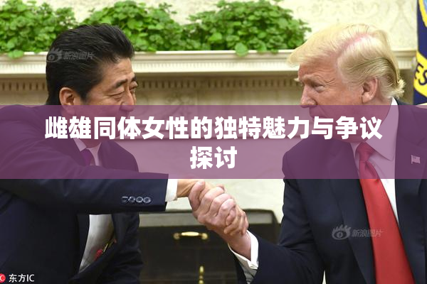 雌雄同体女性的独特魅力与争议探讨
