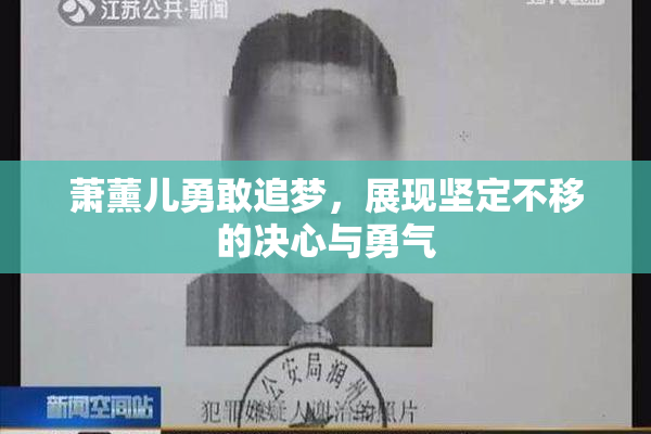 萧薰儿勇敢追梦，展现坚定不移的决心与勇气