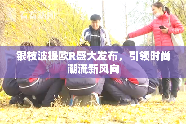 银枝波提欧R盛大发布，引领时尚潮流新风向