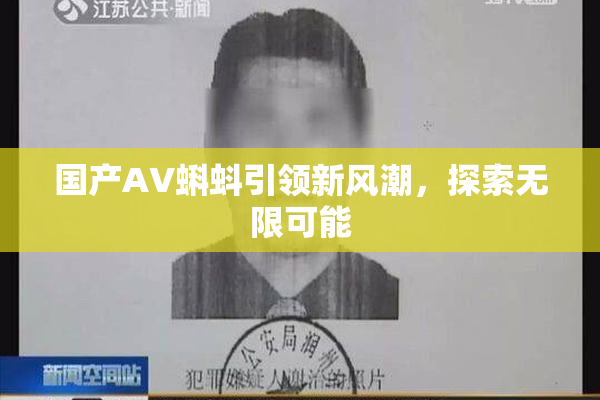 国产AV蝌蚪引领新风潮，探索无限可能