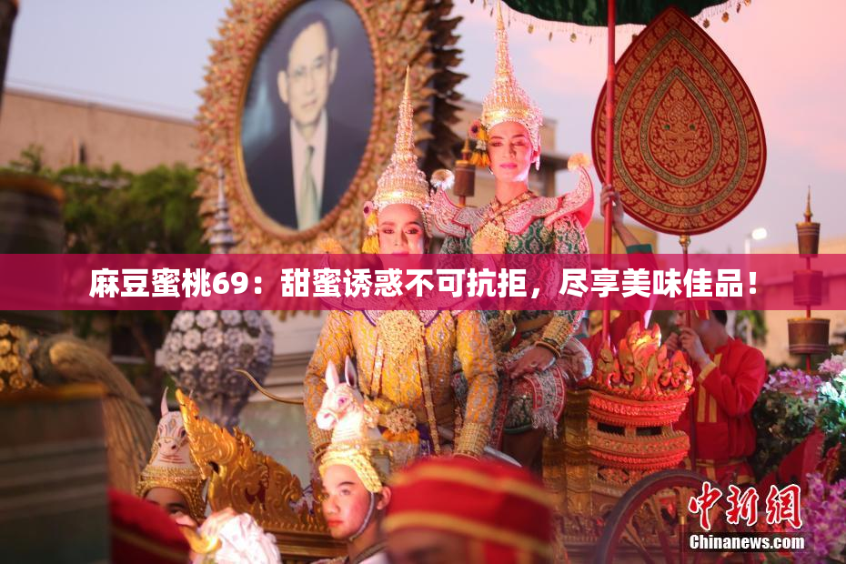 麻豆蜜桃69：甜蜜诱惑不可抗拒，尽享美味佳品！