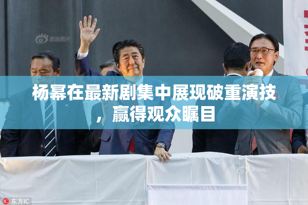 杨幂在最新剧集中展现破重演技，赢得观众瞩目
