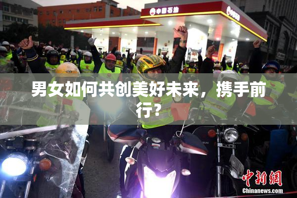 男女如何共创美好未来，携手前行？