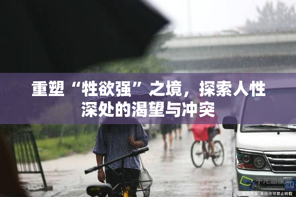 重塑“牲欲强”之境，探索人性深处的渴望与冲突