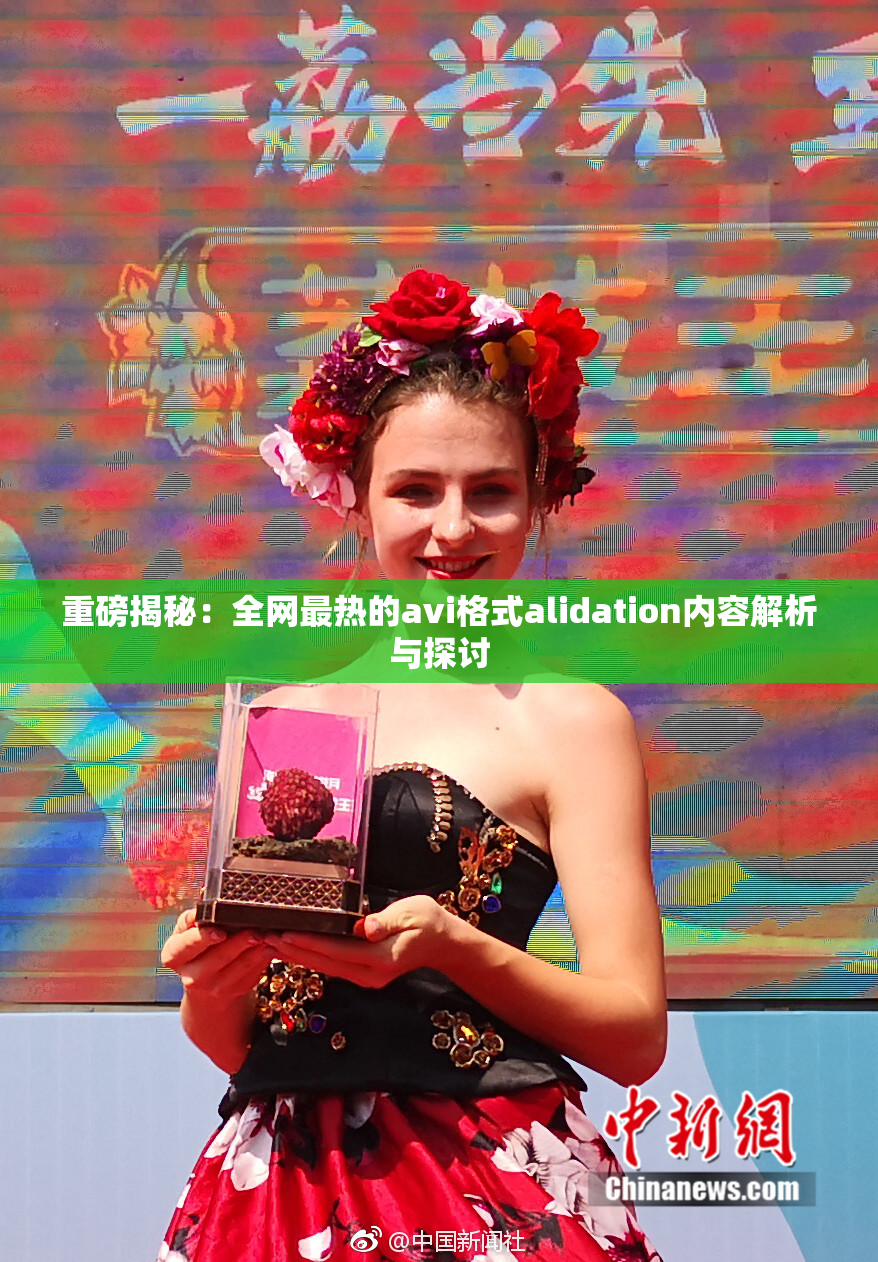 重磅揭秘：全网最热的avi格式alidation内容解析与探讨
