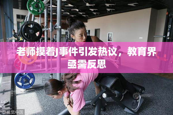 老师摸着J事件引发热议，教育界亟需反思