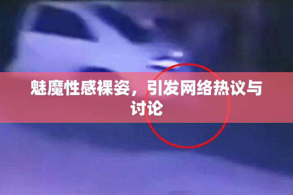 魅魔性感裸姿，引发网络热议与讨论